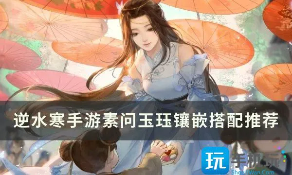 《逆水寒手游》素问玉珏镶嵌怎么搭配 素问玉珏镶嵌搭配推荐