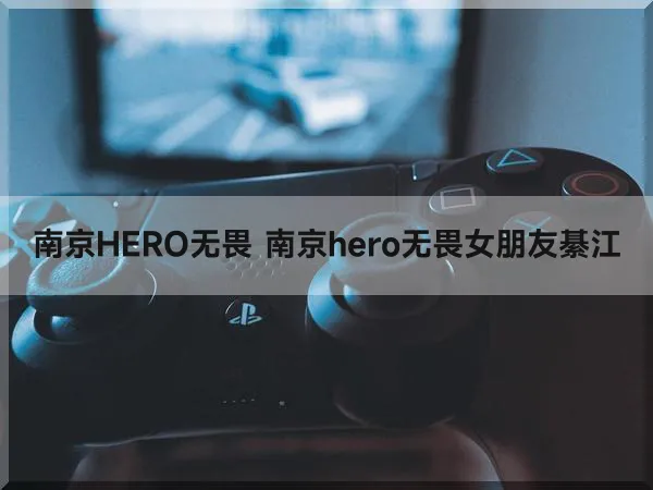 南京HERO无畏 南京hero无畏女朋友綦江