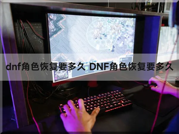 dnf角色恢复要多久 DNF角色恢复要多久