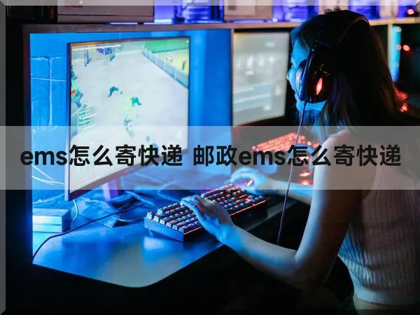 ems怎么寄快递 邮政ems怎么寄快递