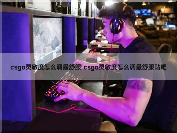 csgo灵敏度怎么调最舒服 csgo灵敏度怎么调最舒服贴吧