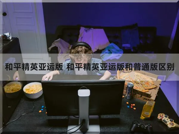 和平精英亚运版 和平精英亚运版和普通版区别